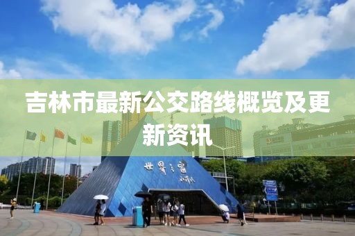 吉林市最新公交路线概览及更新资讯