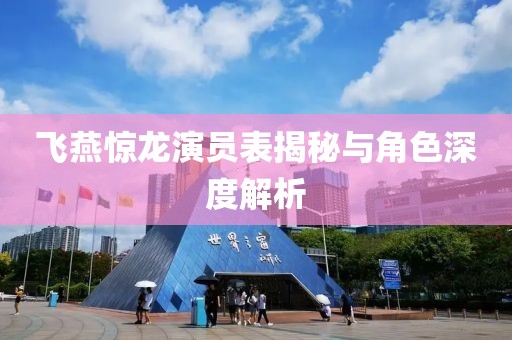 飞燕惊龙演员表揭秘与角色深度解析