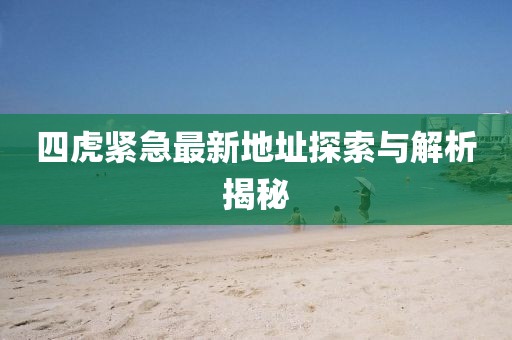 四虎紧急最新地址探索与解析揭秘