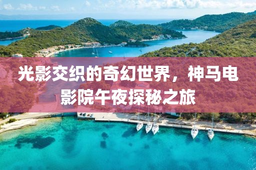 光影交织的奇幻世界，神马电影院午夜探秘之旅