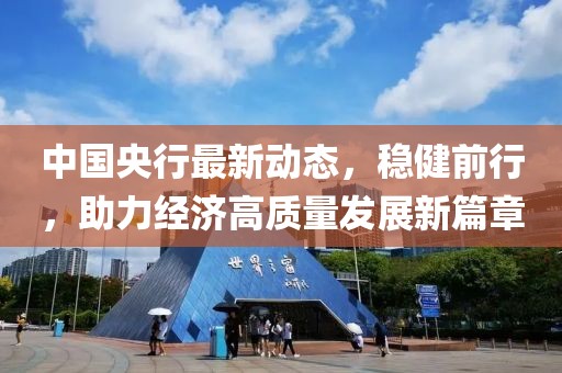 中国央行最新动态，稳健前行，助力经济高质量发展新篇章