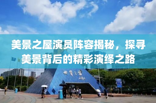 美景之屋演员阵容揭秘，探寻美景背后的精彩演绎之路