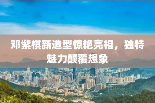 邓紫棋新造型惊艳亮相，独特魅力颠覆想象
