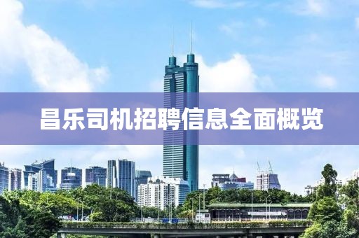 昌乐司机招聘信息全面概览