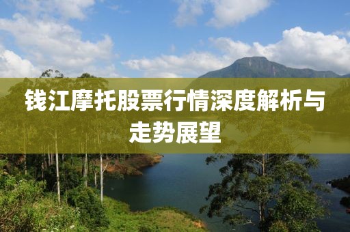 钱江摩托股票行情深度解析与走势展望