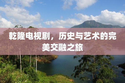 乾隆电视剧，历史与艺术的完美交融之旅