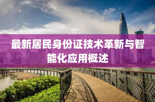 最新居民身份证技术革新与智能化应用概述