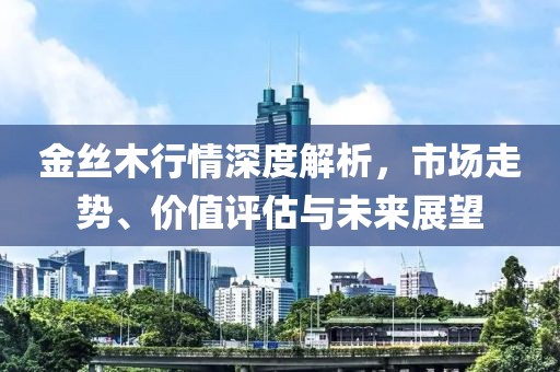 金丝木行情深度解析，市场走势、价值评估与未来展望
