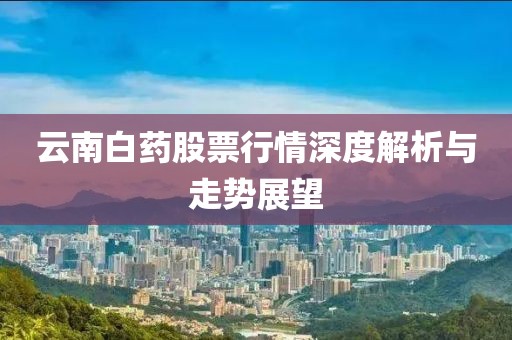 云南白药股票行情深度解析与走势展望
