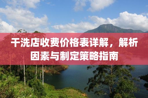 干洗店收费价格表详解，解析因素与制定策略指南