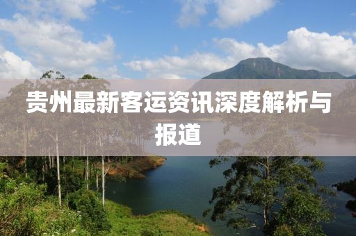 贵州最新客运资讯深度解析与报道