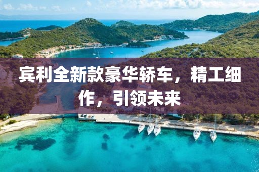 宾利全新款豪华轿车，精工细作，引领未来