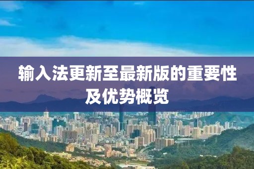 输入法更新至最新版的重要性及优势概览