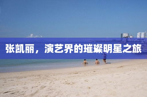 张凯丽，演艺界的璀璨明星之旅