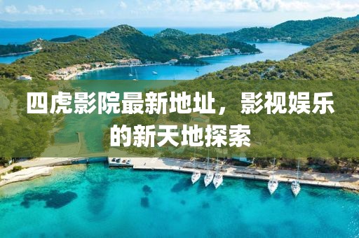 四虎影院最新地址，影视娱乐的新天地探索