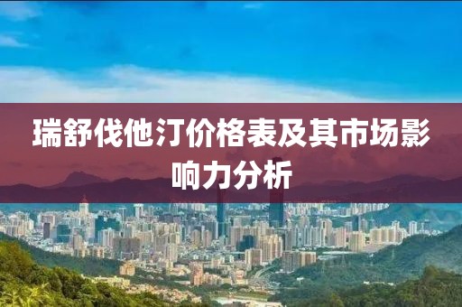 瑞舒伐他汀价格表及其市场影响力分析