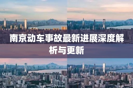 南京动车事故最新进展深度解析与更新