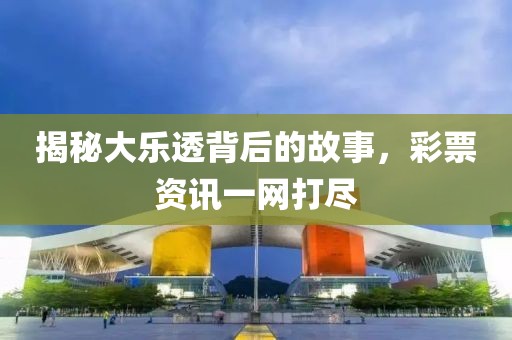 揭秘大乐透背后的故事，彩票资讯一网打尽