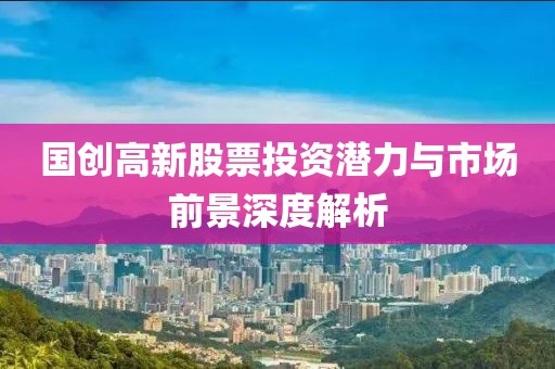 国创高新股票投资潜力与市场前景深度解析