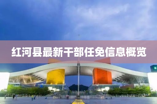 红河县最新干部任免信息概览