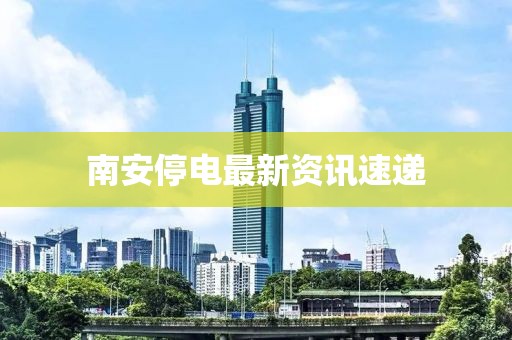 南安停电最新资讯速递