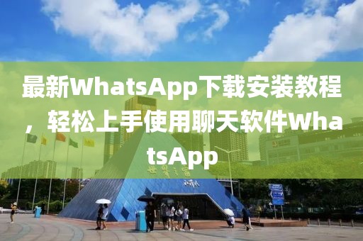 最新WhatsApp下载安装教程，轻松上手使用聊天软件WhatsApp