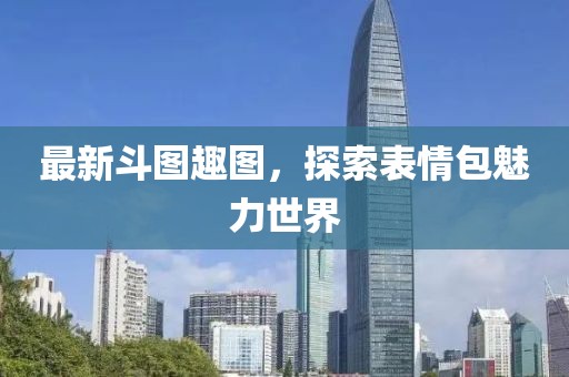 最新斗图趣图，探索表情包魅力世界