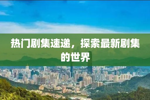 热门剧集速递，探索最新剧集的世界
