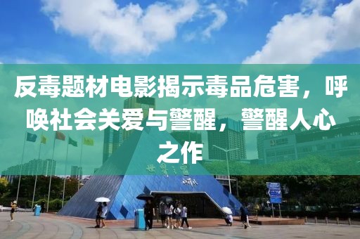 反毒题材电影揭示毒品危害，呼唤社会关爱与警醒，警醒人心之作