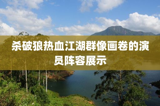 杀破狼热血江湖群像画卷的演员阵容展示