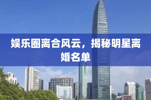 娱乐圈离合风云，揭秘明星离婚名单