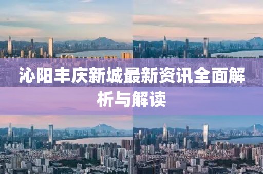 沁阳丰庆新城最新资讯全面解析与解读