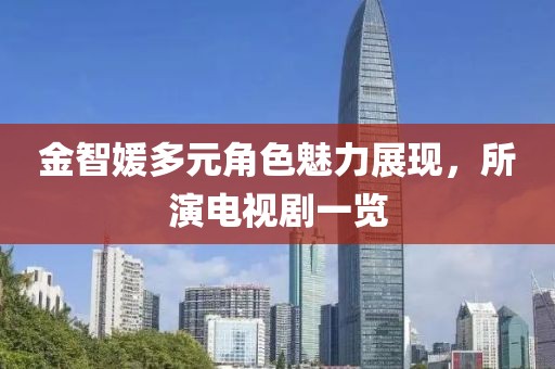 金智媛多元角色魅力展现，所演电视剧一览