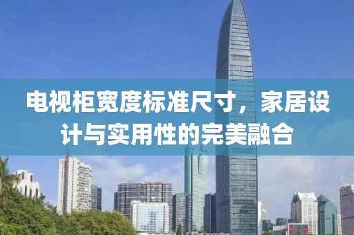 电视柜宽度标准尺寸，家居设计与实用性的完美融合