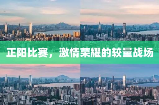 正阳比赛，激情荣耀的较量战场