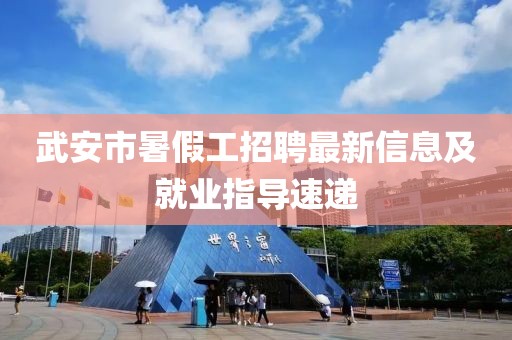 武安市暑假工招聘最新信息及就业指导速递