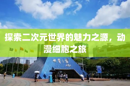 探索二次元世界的魅力之源，动漫细胞之旅