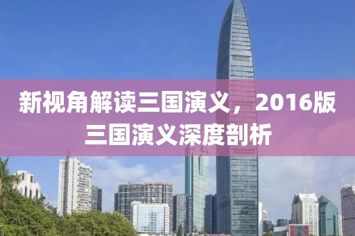 新视角解读三国演义，2016版三国演义深度剖析