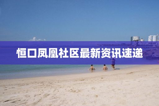 恒口凤凰社区最新资讯速递