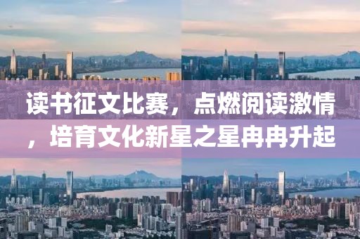 读书征文比赛，点燃阅读激情，培育文化新星之星冉冉升起
