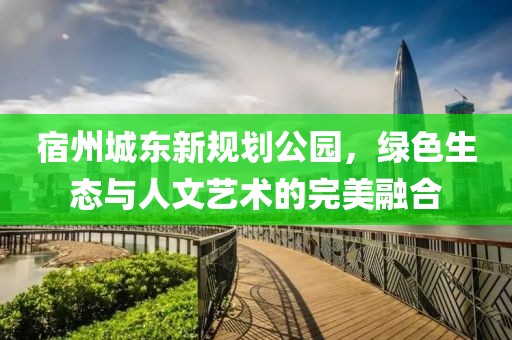 宿州城东新规划公园，绿色生态与人文艺术的完美融合