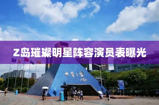 Z岛璀璨明星阵容演员表曝光