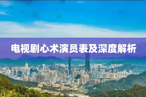 电视剧心术演员表及深度解析