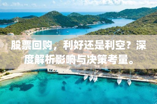 股票回购，利好还是利空？深度解析影响与决策考量。