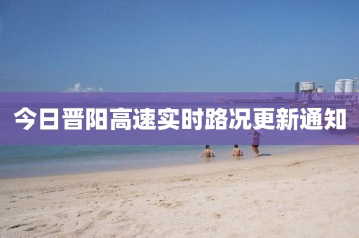 今日晋阳高速实时路况更新通知