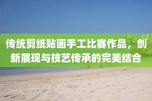 传统剪纸贴画手工比赛作品，创新展现与技艺传承的完美结合