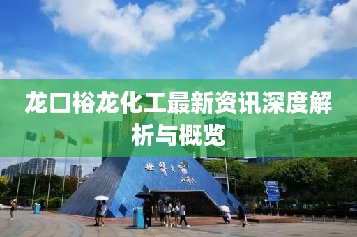 龙口裕龙化工最新资讯深度解析与概览