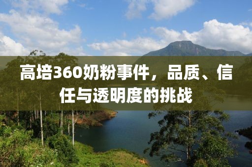 高培360奶粉事件，品质、信任与透明度的挑战