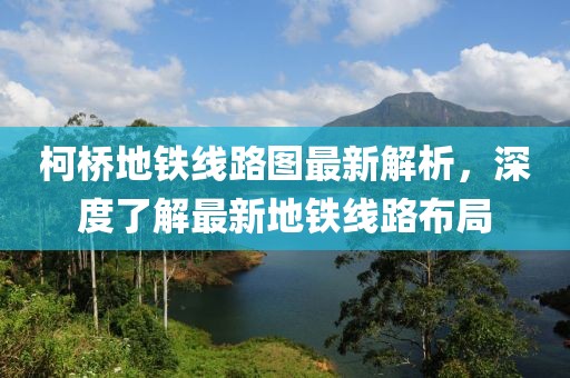 柯桥地铁线路图最新解析，深度了解最新地铁线路布局
