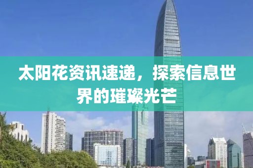 太阳花资讯速递，探索信息世界的璀璨光芒